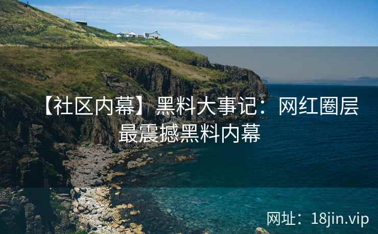 【社区内幕】黑料大事记：网红圈层最震撼黑料内幕