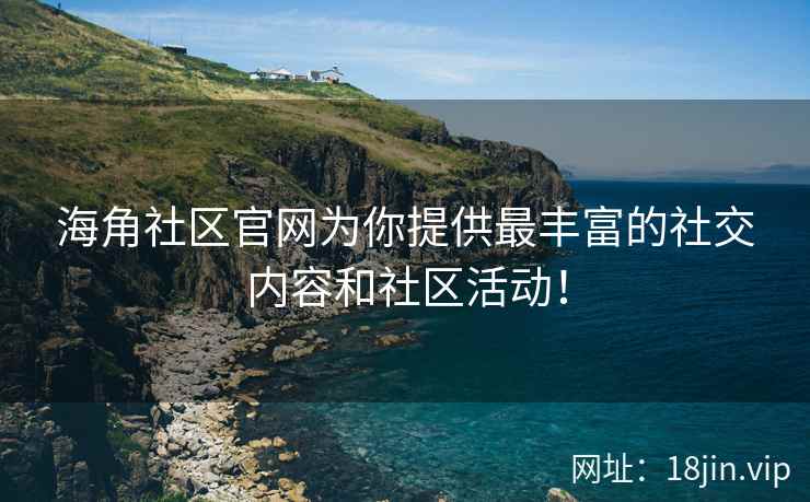海角社区官网为你提供最丰富的社交内容和社区活动！