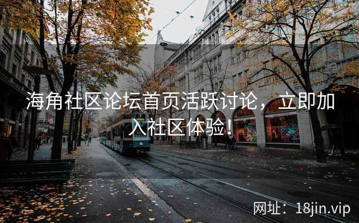 海角社区论坛首页活跃讨论，立即加入社区体验！