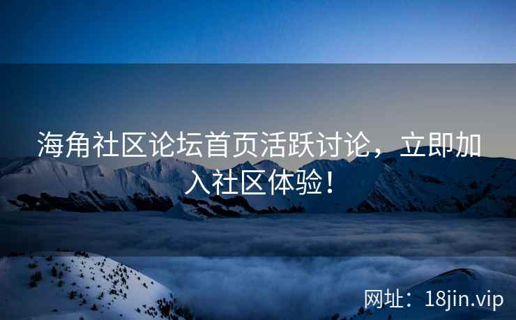 海角社区论坛首页活跃讨论，立即加入社区体验！