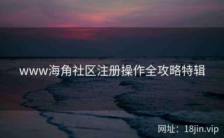 www海角社区注册操作全攻略特辑