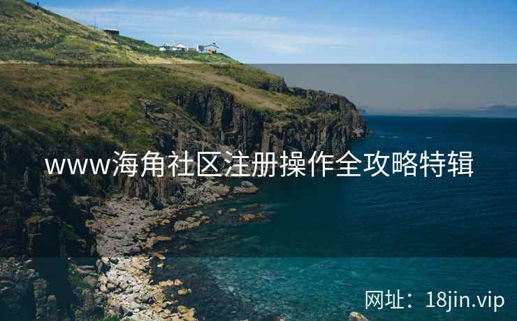 www海角社区注册操作全攻略特辑