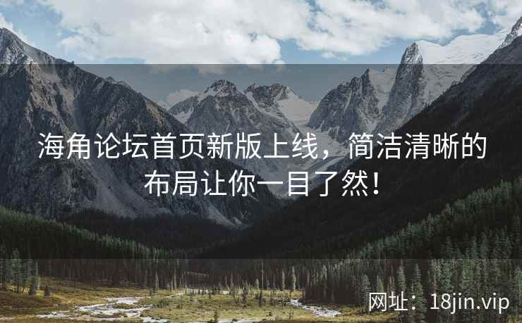 海角论坛首页新版上线，简洁清晰的布局让你一目了然！