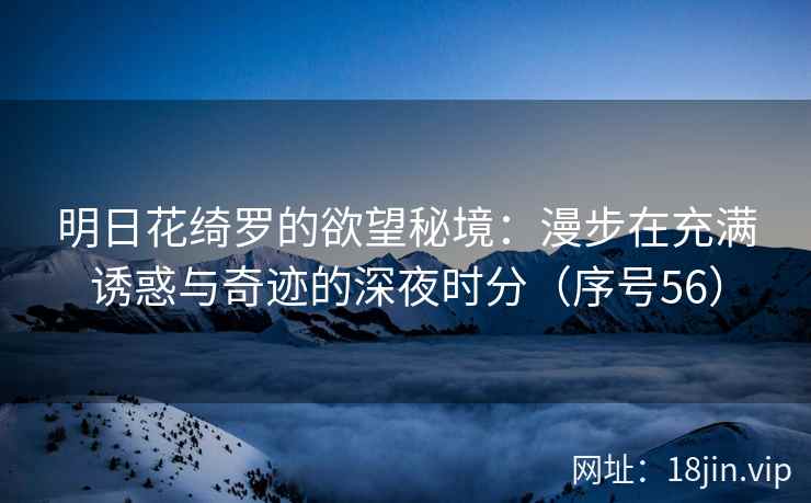 明日花绮罗的欲望秘境：漫步在充满诱惑与奇迹的深夜时分（序号56）