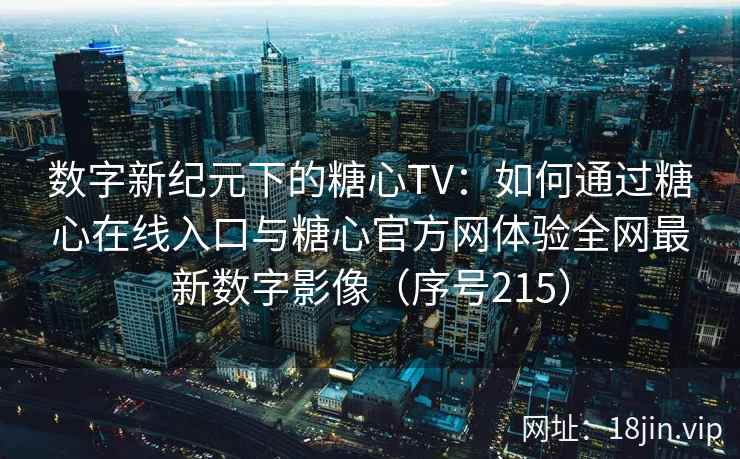 数字新纪元下的糖心TV：如何通过糖心在线入口与糖心官方网体验全网最新数字影像（序号215）