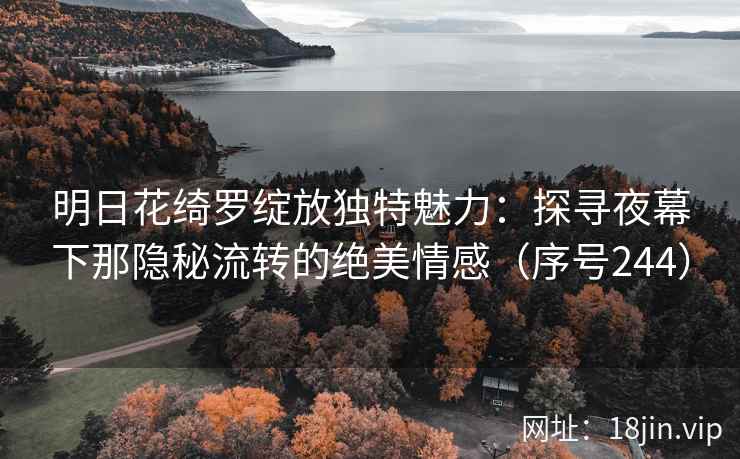 明日花绮罗绽放独特魅力：探寻夜幕下那隐秘流转的绝美情感（序号244）