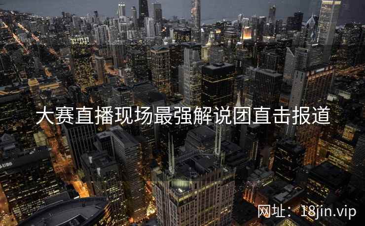 大赛直播现场最强解说团直击报道