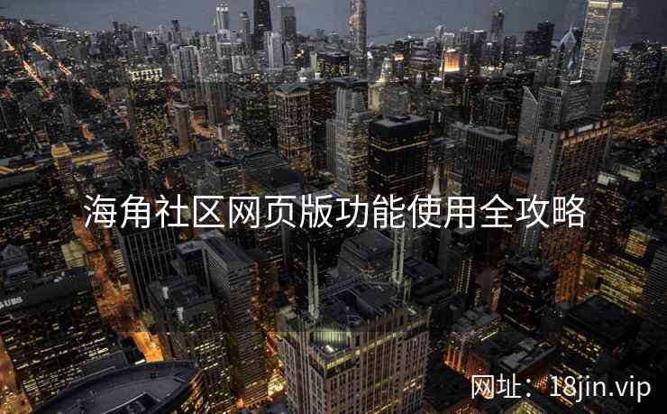 海角社区网页版功能使用全攻略