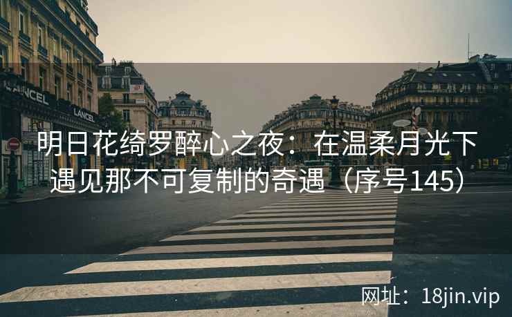 明日花绮罗醉心之夜：在温柔月光下遇见那不可复制的奇遇（序号145）