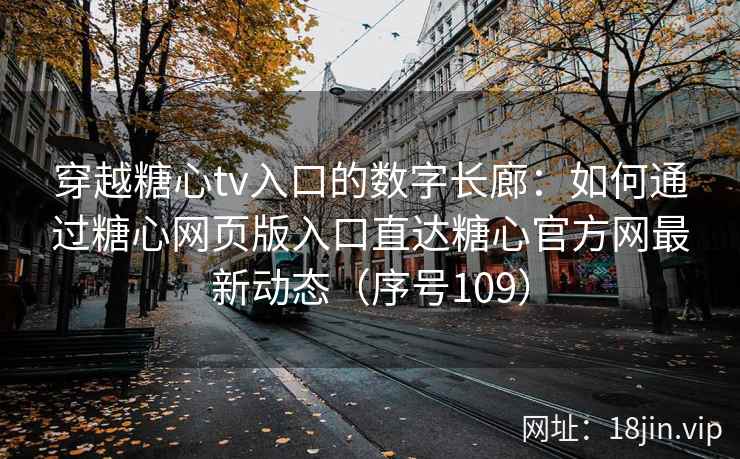穿越糖心tv入口的数字长廊：如何通过糖心网页版入口直达糖心官方网最新动态（序号109）