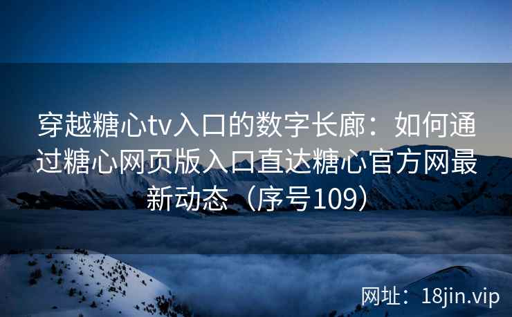 穿越糖心tv入口的数字长廊：如何通过糖心网页版入口直达糖心官方网最新动态（序号109）