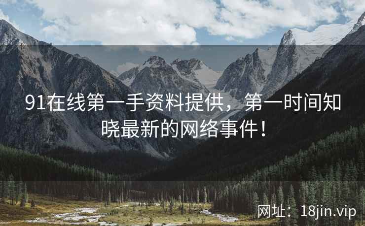 91在线第一手资料提供，第一时间知晓最新的网络事件！